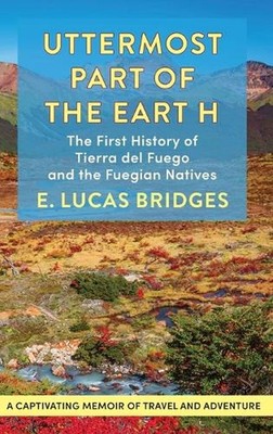 Uttermost Part of the Earth: The First History of Tiera Del Fuego and the Fuegia
