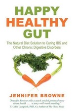 Happy Healthy Gut : The Plant-Based Diet Solution to Curing IBS and Other Chr...