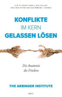 Konflikte im Kern gelassen lösen: Die Anatomie des Friedens The Arbinger In
