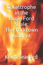 CATASTROPHE IN THE EAGLE FORD SHALE: THE YORKTOWN INCIDENT By Keith Seanard NEW