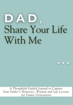 Dad, Share Your Life With Me: A Thoughtful Guided Journal to Capture Your Father
