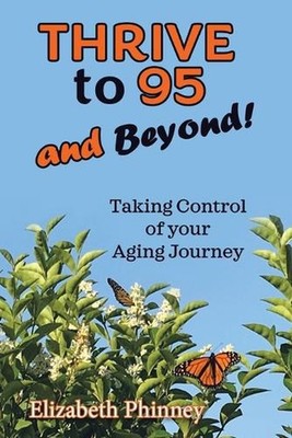 Thrive to 95 and Beyond: Taking Control of Your Aging Journey by Elizabeth Phinn