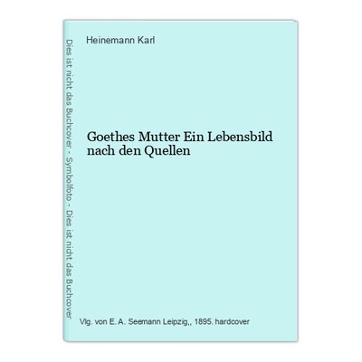 Goethe's mother A picture of life according to the sources Karl, Heinemann: