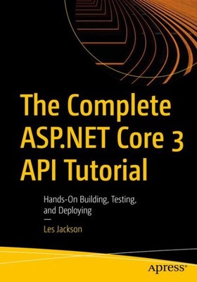 Complete ASP.NET Core 3 API Tutorial : Hands-On Building, Testing, and Deploy...