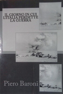 Il giorno in cui l'Italia perdette la guerra - Baroni Piero - Createspace 2015