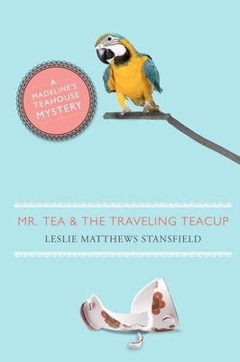 Mr. Tea and the Traveling Teacup: A Madeline's Teahouse Mystery - Stansfield...