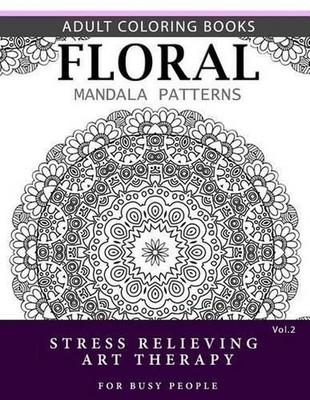 Floral Mandala Patterns Volume 2: Adult Coloring Books Anti-Stress Mandala Art T