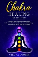 Chakra Healing For Beginners: Guide To Balance Chakras & Boost Positive Energy