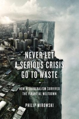 Never Let a Serious Crisis Go to Waste : How Neoliberalism Surviv