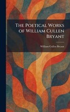 The Poetical Works of William Cullen Bryant by William Cullen Bryant Hardcover B