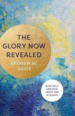 Andrew M. Davis The Glory Now Revealed   What We`ll Discover about (Taschenbuch)