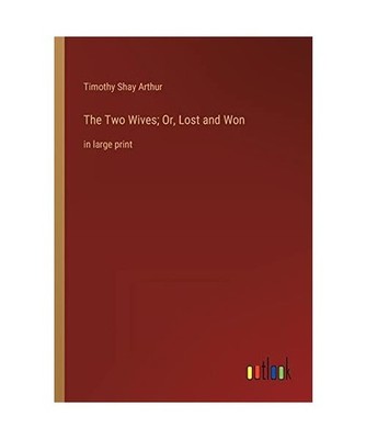 The Two Wives; Or, Lost and Won: in large print: in large print, Arthur, Timothy
