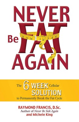 Never Be Fat Again: The 6-Week Cellular Solution to Permanently Break the Fa...