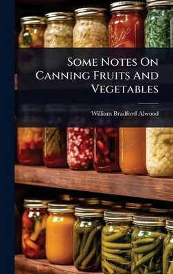 Some Notes On Canning Fruits And Vegetables by William Bradford Alwood Hardcover