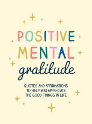 Positive Mental Gratitude: Quotes and Affirmations to Help You Appreciate the