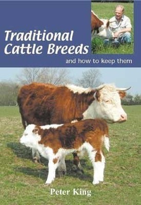 Traditional Cattle Breeds: And How to Keep Them by King, Peter 1904871038