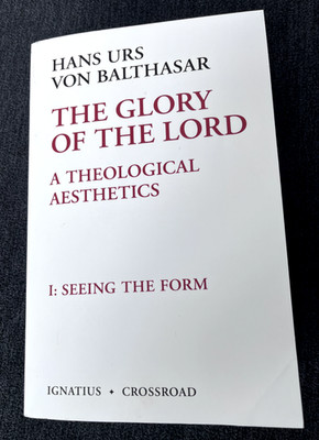 The Glory of the Lord: A Theological Aesthetics I: Seeing the Form ~ Hans Urs