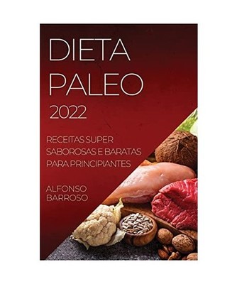 DIETA PALEO 2022: RECEITAS SUPER SABOROSAS E BARATAS PARA PRINCIPIANTES: RECEITA
