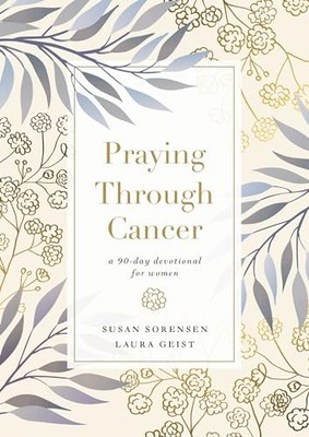 Praying Through Cancer: A 90-Day Devot..., Geist, Laura