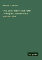 Henry A. Boardman | Two Sermons Preached On The Twenty-Fifth And Fortieth...