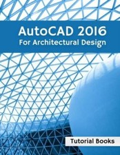 Autocad 2016 For Architectural Design: Floor Plans, Elevations, Printing, 3...