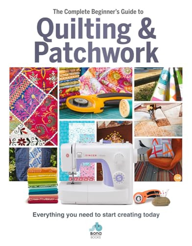 The Complete Beginner's Guide to Quilting and Patchwork: Everyth