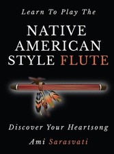 Learn to Play the Native American Style Flute: Discover Your Heartsong by Ami Sa
