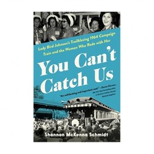 You Can't Catch Us: Lady Bird Johnson's Trailblazing 1964 Campaign Train and ...