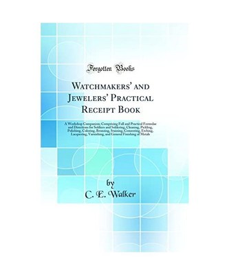 Watchmakers' and Jewelers' Practical Receipt Book: A Workshop Companion; Compris