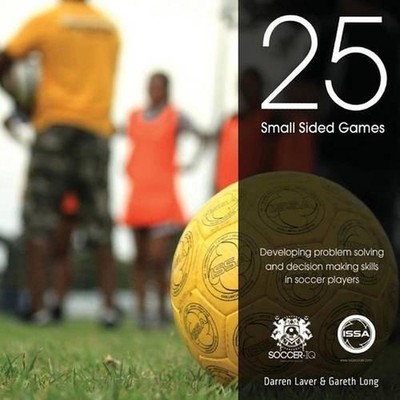 25 Small Sided Games: Developing problem solving and decision making skills in s
