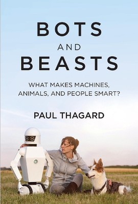 Bots and Beasts: What Makes Machines, Animals, and People Smart? by Paul Thagard