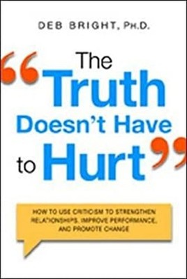 The Truth Doesn't Have to Hurt : How to Use Criticism to Strength
