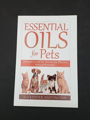 Essential Oils for Pets: Alexander Huffington. CreateSpace, Publisher. Pbk. 2015