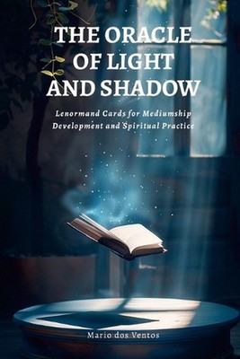 The Oracle of Light and Shadow: Lenormand Cards for Mediumship Development and S