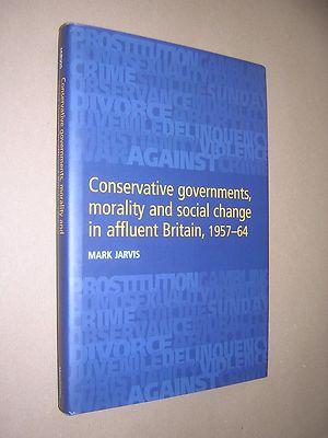 CONSERVATIVE GOVERNMENTS, MORALITY & SOCIAL CHANGE IN AFFLUENT BRITAIN 1957-64