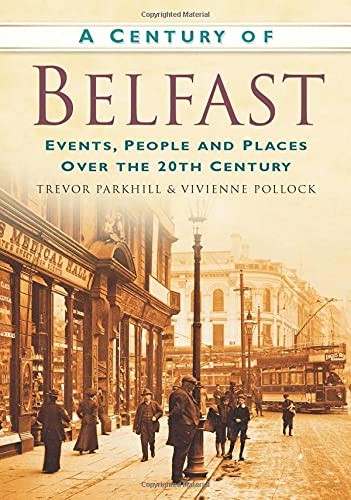 A Century of Belfast: Events, People and Places Over the 20th Ce