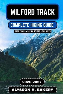 Milford Track Hiking Guide 2026-2027: The Complete Route, Itinerary, Maps, Packi