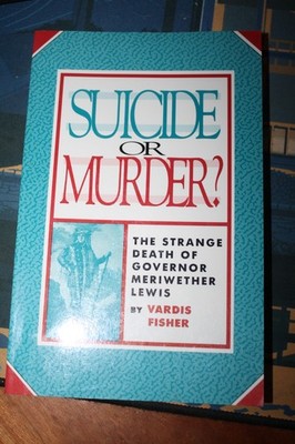 Vardis Fisher Suicide or Murder?  The Strange Death of Governor Meriwether Lewis