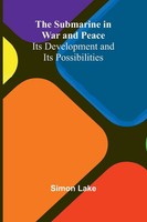The Submarine In War And Peace Its Development And Its Possibilities Simon Lake