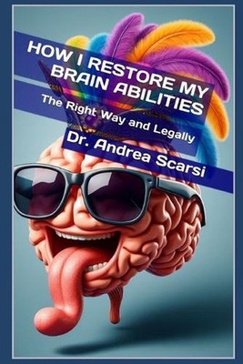 How I Restore My Brain Abilities: The Right Way and Legally by Andrea Scarsi Pap