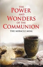 The Power and Wonders of The Communion: The Miracle Meal by Samuel Edison Josiah