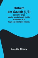 Histoire Des Gaulois (1/3); Depuis Les Temps Les Plus ReculéS Jusqu'à...