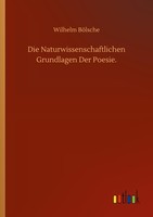 Die Naturwissenschaftlichen Grundlagen Der Poesie. Wilhelm BöLsche