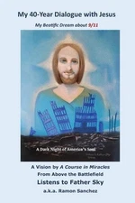 My 40-year Dialogue with Jesus: My Blessed Prophetic Dream about 9/11 by Ramon S