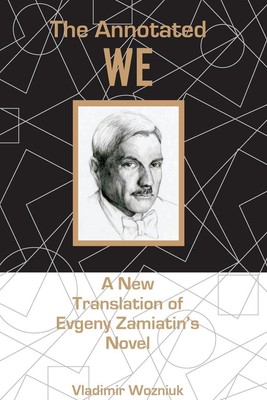 The Annotated We A New Translation of Evgeny Zamiatin's Novel Vladimir Wozniuk