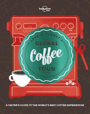 Lonely Planet's Global Coffee Tour (Lonely Planet) by Lonely Planet Food
