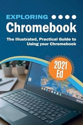 Exploring ChromeBook 2021 Edition: The Illustrated, Practical Guide to using Chr