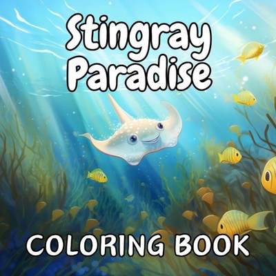 Stingray Paradise: Coloring Book of Cartoon Cute Stingrays, Adult and Kid Colori