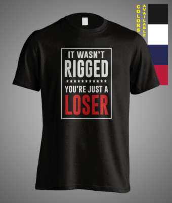 It Wasn't Rigged You're Just A Loser Satire Sarcastic Politic Funny Gift T-Shirt