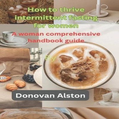 How to thrive intermittent fasting for women A woman comprehensiv
